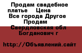 Продам свадебное платье  › Цена ­ 4 000 - Все города Другое » Продам   . Свердловская обл.,Богданович г.